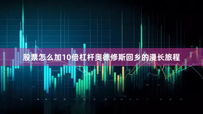 股票怎么加10倍杠杆奥德修斯回乡的漫长旅程