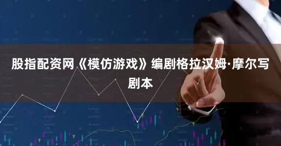 股指配资网《模仿游戏》编剧格拉汉姆·摩尔写剧本