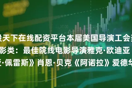 股天下在线配资平台本届美国导演工会奖公布提名：　　电影类：　　最佳院线电影导演　　雅克·欧迪亚《艾米莉亚·佩雷斯》　　肖恩·贝克《阿诺拉》　　爱德华·伯格《秘密会议》　　布拉迪·科贝特《野兽派》　　詹姆斯·曼高德《完全未知》　　最佳院线电影首作导演　　帕亚尔·卡帕迪亚《想象之光》　　梅根·帕克《我的老屁友》　　拉梅尔·罗斯《五分钱男孩》　　哈夫丹·乌尔曼·滕德尔《阿曼德》　　王湘圣《弟弟》　　最佳