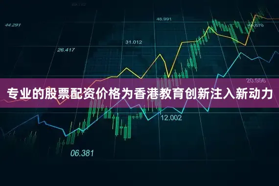 专业的股票配资价格为香港教育创新注入新动力