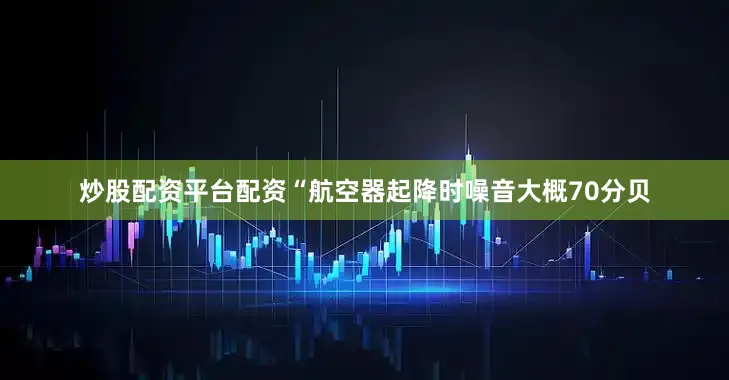 炒股配资平台配资“航空器起降时噪音大概70分贝