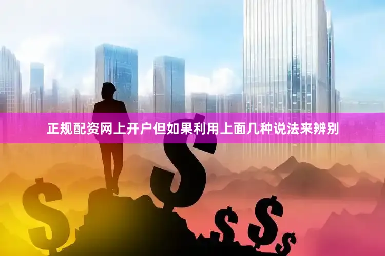正规配资网上开户但如果利用上面几种说法来辨别