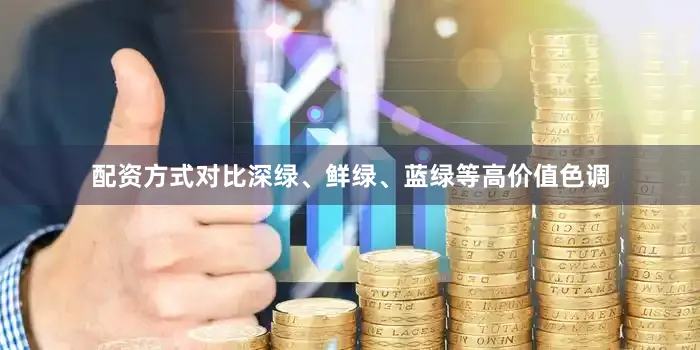 配资方式对比深绿、鲜绿、蓝绿等高价值色调