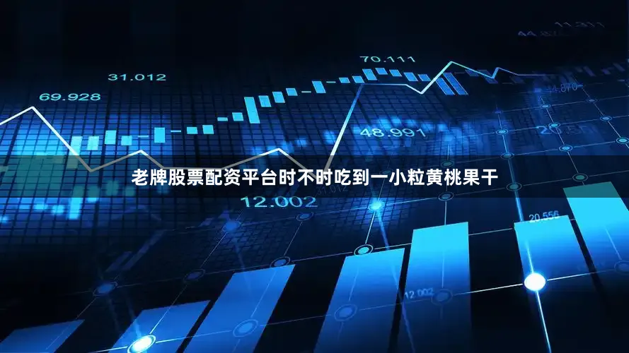 老牌股票配资平台时不时吃到一小粒黄桃果干