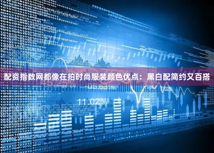 配资指数网都像在拍时尚服装颜色优点：黑白配简约又百搭